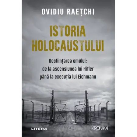 Istoria holocaustului. Desfiintarea omului: de la ascensiunea lui Hitler pana la executia lui Eichmann, Ovidiu Raetchi